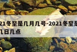 2021冬至是几月几号-2021冬至是几月几日几点