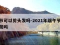 端午节可以剪头发吗-2021年端午节可以剪头发吗