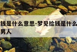 梦见捡钱是什么意思-梦见捡钱是什么意思周公解梦男人